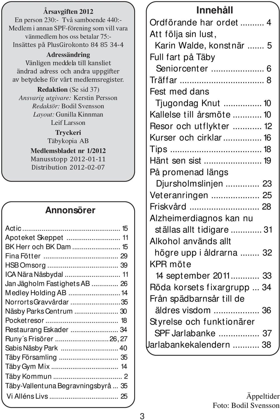 Redaktion (Se sid 37) Ansvarig utgivare: Kerstin Persson Redaktör: Bodil Svensson Layout: Gunilla Kinnman Leif Larsson Tryckeri Täbykopia AB Medlemsbladet nr 1/2012 Manusstopp 2012-01-11 Distribution