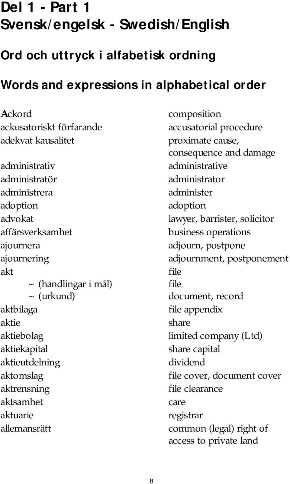 administer adoption lawyer, barrister, solicitor business operations adjourn, postpone adjournment, postponement file ~ (handlingar i mål) file ~ (urkund) document, record aktbilaga aktie aktiebolag