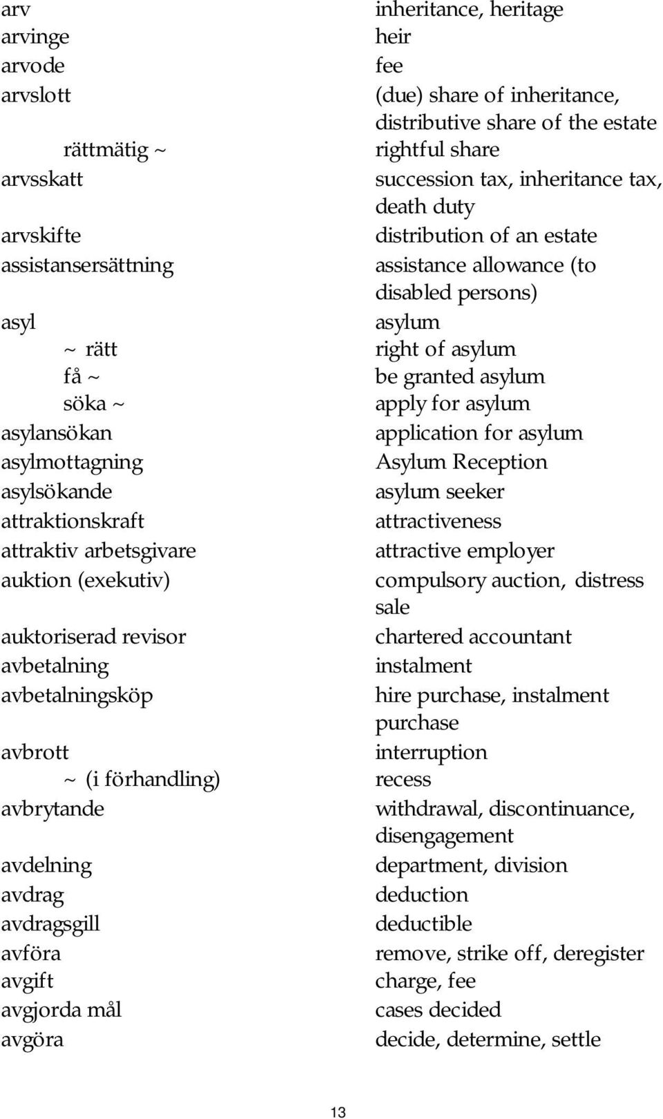 application for asylum asylmottagning Asylum Reception asylsökande asylum seeker attraktionskraft attractiveness attraktiv arbetsgivare attractive employer auktion (exekutiv) compulsory auction,