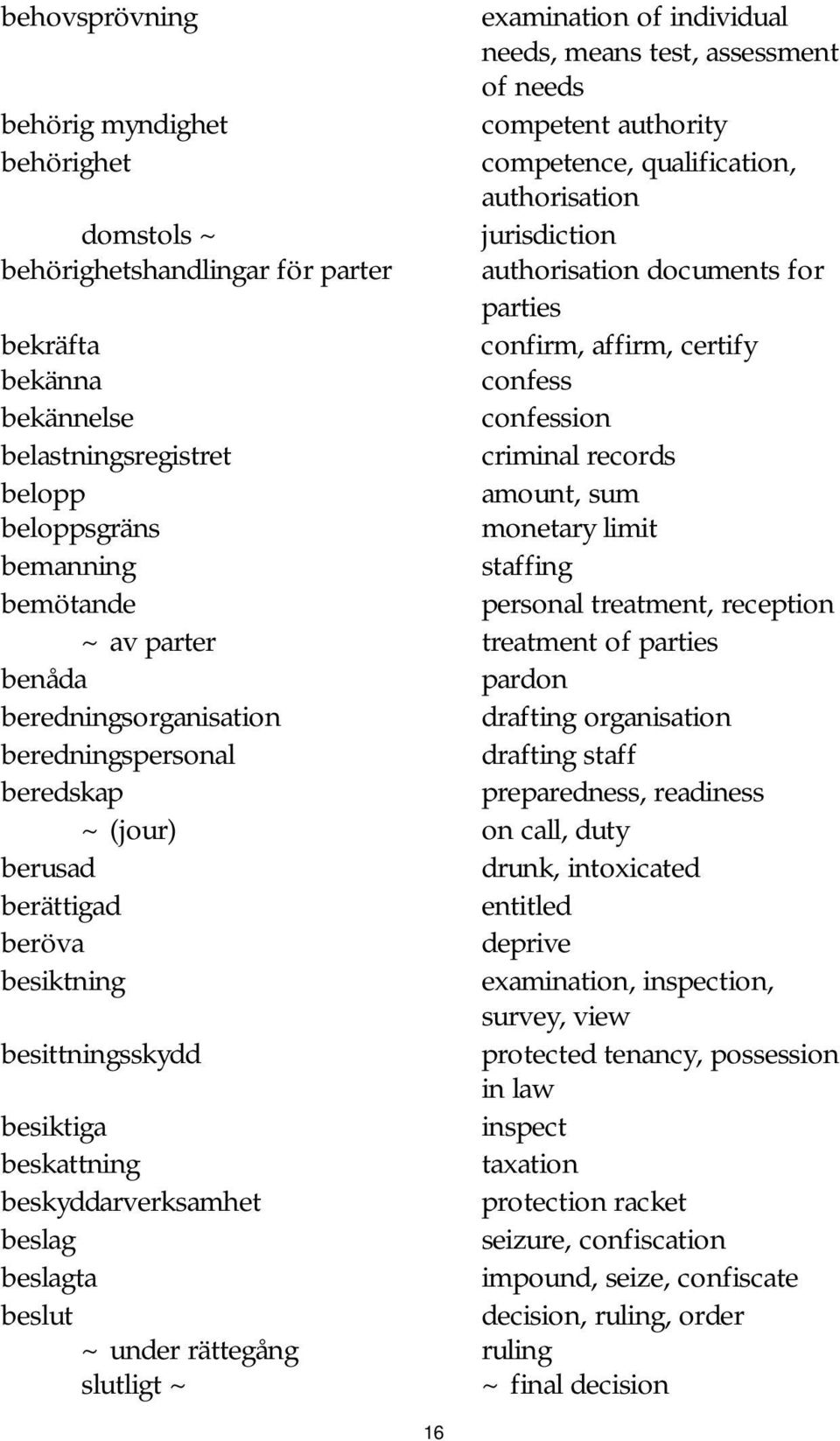 beloppsgräns monetary limit bemanning staffing bemötande personal treatment, reception ~ av parter treatment of parties benåda pardon beredningsorganisation drafting organisation beredningspersonal