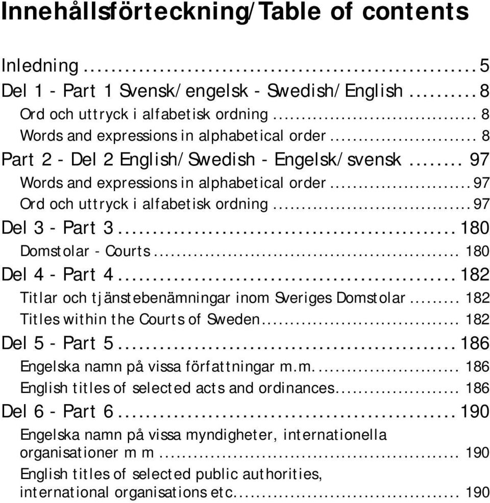 .. 180 Del 4 - Part 4... 182 Titlar och tjänstebenämningar inom Sveriges Domstolar... 182 Titles within the Courts of Sweden... 182 Del 5 - Part 5... 186 Engelska namn på vissa författningar m.m.... 186 English titles of selected acts and ordinances.