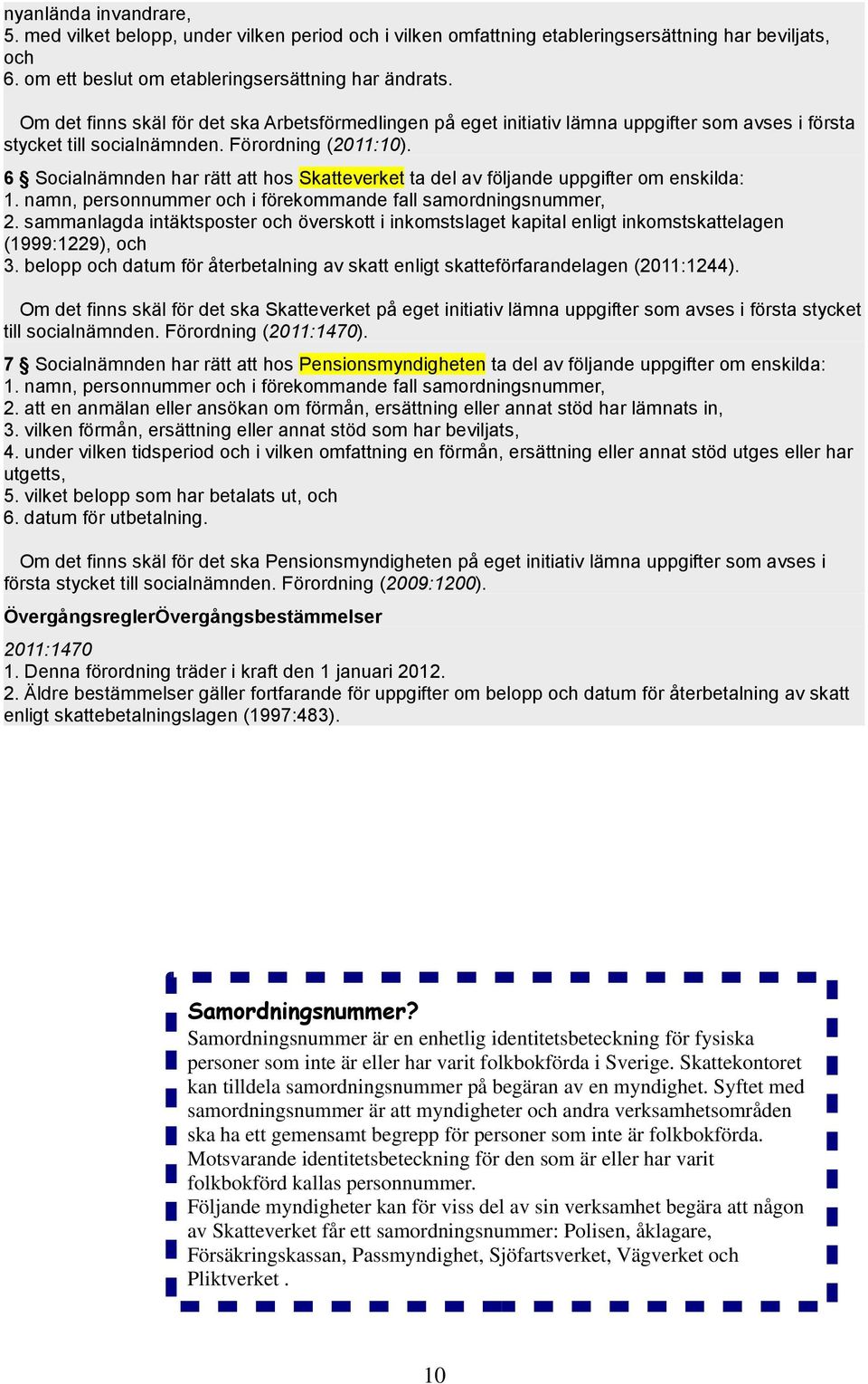 6 Socialnämnden har rätt att hos Skatteverket ta del av följande uppgifter om enskilda: 1. namn, personnummer och i förekommande fall samordningsnummer, 2.