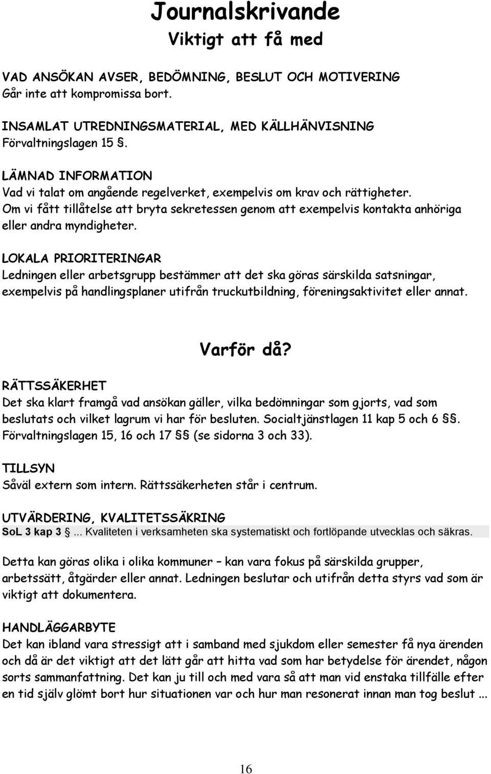 LOKALA PRIORITERINGAR Ledningen eller arbetsgrupp bestämmer att det ska göras särskilda satsningar, exempelvis på handlingsplaner utifrån truckutbildning, föreningsaktivitet eller annat. Varför då?