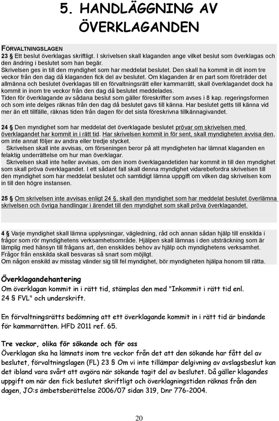 Om klaganden är en part som företräder det allmänna och beslutet överklagas till en förvaltningsrätt eller kammarrätt, skall överklagandet dock ha kommit in inom tre veckor från den dag då beslutet