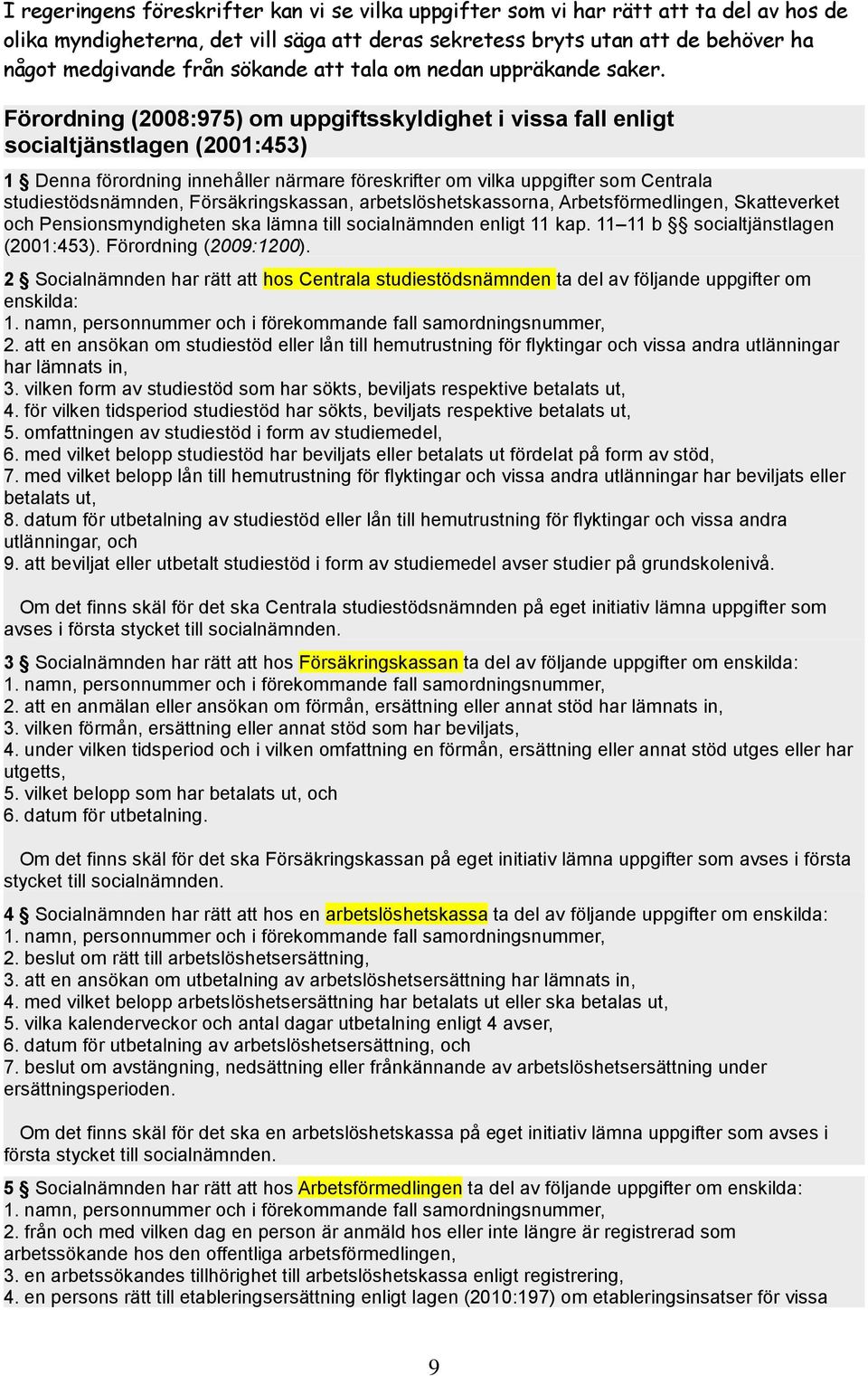 Förordning (2008:975) om uppgiftsskyldighet i vissa fall enligt socialtjänstlagen (2001:453) 1 Denna förordning innehåller närmare föreskrifter om vilka uppgifter som Centrala studiestödsnämnden,