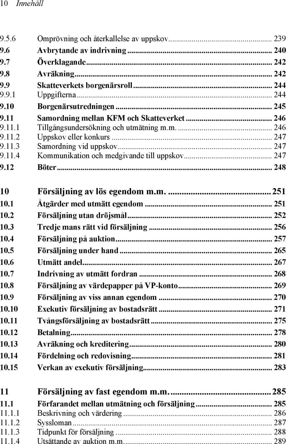 .. 247 9.11.4 Kommunikation och medgivande till uppskov... 247 9.12 Böter... 248 10 Försäljning av lös egendom m.m....251 10.1 Åtgärder med utmätt egendom... 251 10.2 Försäljning utan dröjsmål.