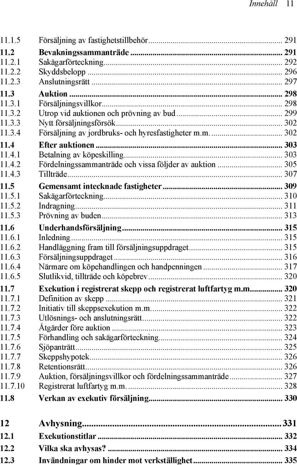 .. 303 11.4.1 Betalning av köpeskilling... 303 11.4.2 Fördelningssammanträde och vissa följder av auktion... 305 11.4.3 Tillträde... 307 11.5 Gemensamt intecknade fastigheter... 309 11.5.1 Sakägarförteckning.