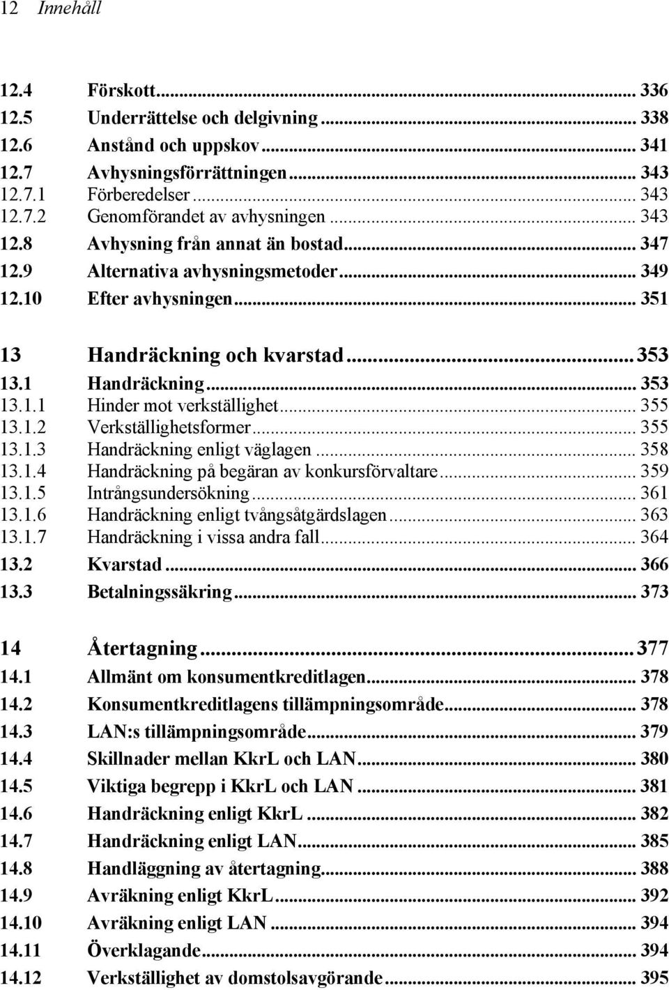 .. 355 13.1.2 Verkställighetsformer... 355 13.1.3 Handräckning enligt väglagen... 358 13.1.4 Handräckning på begäran av konkursförvaltare... 359 13.1.5 Intrångsundersökning... 361 13.1.6 Handräckning enligt tvångsåtgärdslagen.