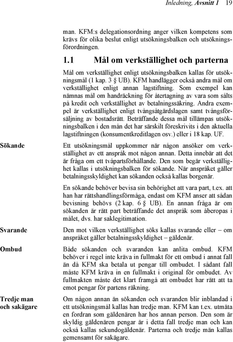 1 Mål om verkställighet och parterna Mål om verkställighet enligt utsökningsbalken kallas för utsökningsmål (1 kap. 3 UB). KFM handlägger också andra mål om verkställighet enligt annan lagstiftning.