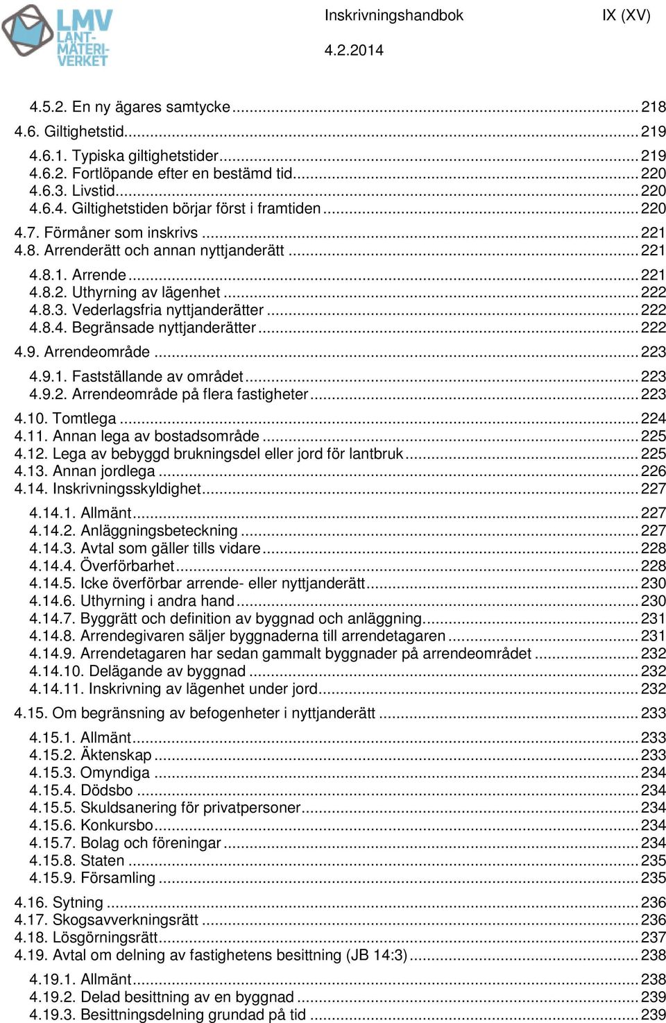 .. 222 4.9. Arrendeområde... 223 4.9.1. Fastställande av området... 223 4.9.2. Arrendeområde på flera fastigheter... 223 4.10. Tomtlega... 224 4.11. Annan lega av bostadsområde... 225 4.12.