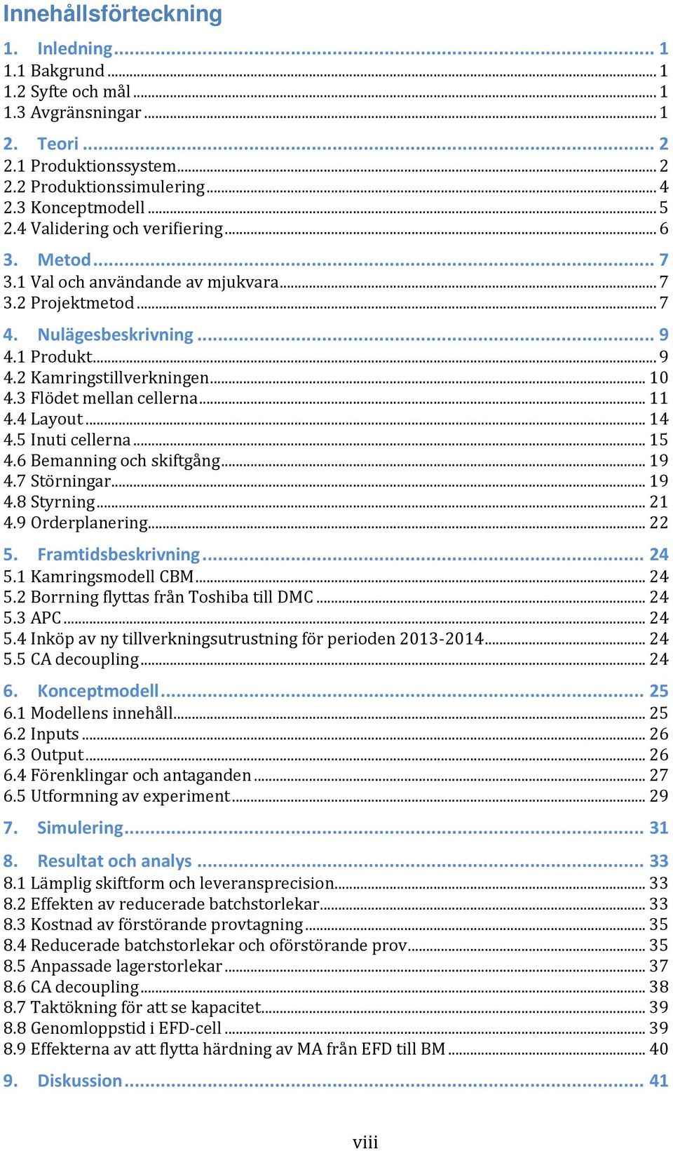 3 Flödet mellan cellerna... 11 4.4 Layout... 14 4.5 Inuti cellerna... 15 4.6 Bemanning och skiftgång... 19 4.7 Störningar... 19 4.8 Styrning... 21 4.9 Orderplanering... 22 5. Framtidsbeskrivning.