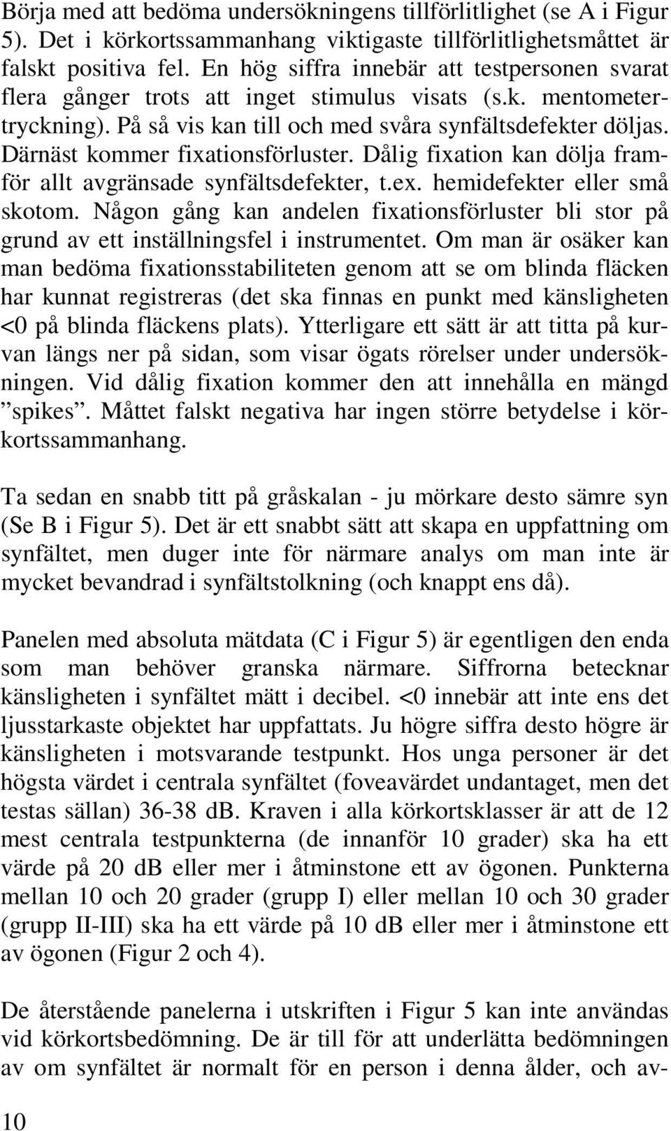 Därnäst kommer fixationsförluster. Dålig fixation kan dölja framför allt avgränsade synfältsdefekter, t.ex. hemidefekter eller små skotom.