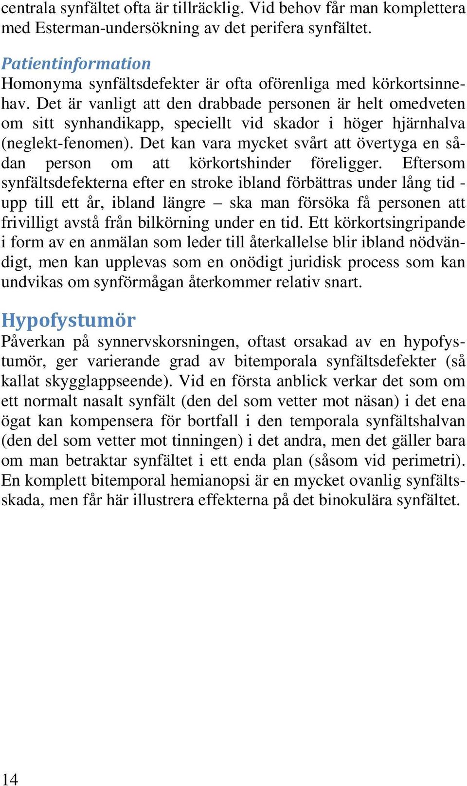 Det är vanligt att den drabbade personen är helt omedveten om sitt synhandikapp, speciellt vid skador i höger hjärnhalva (neglekt-fenomen).