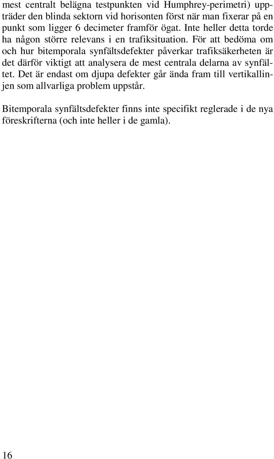 För att bedöma om och hur bitemporala synfältsdefekter påverkar trafiksäkerheten är det därför viktigt att analysera de mest centrala delarna av