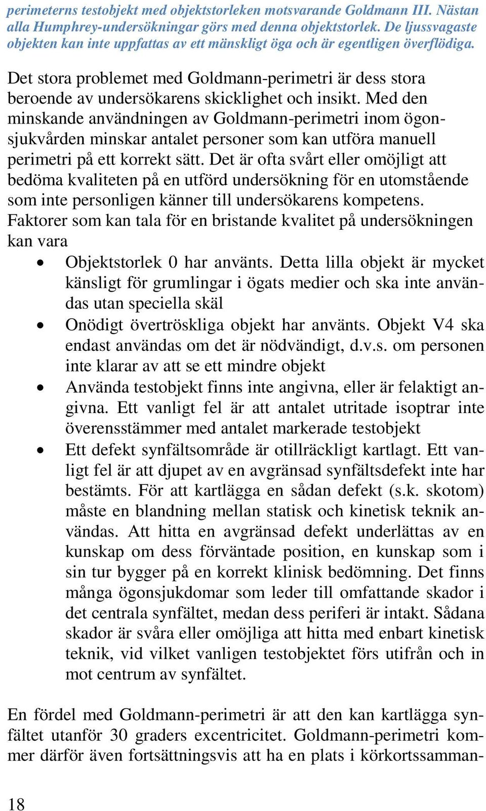 Det stora problemet med Goldmann-perimetri är dess stora beroende av undersökarens skicklighet och insikt.