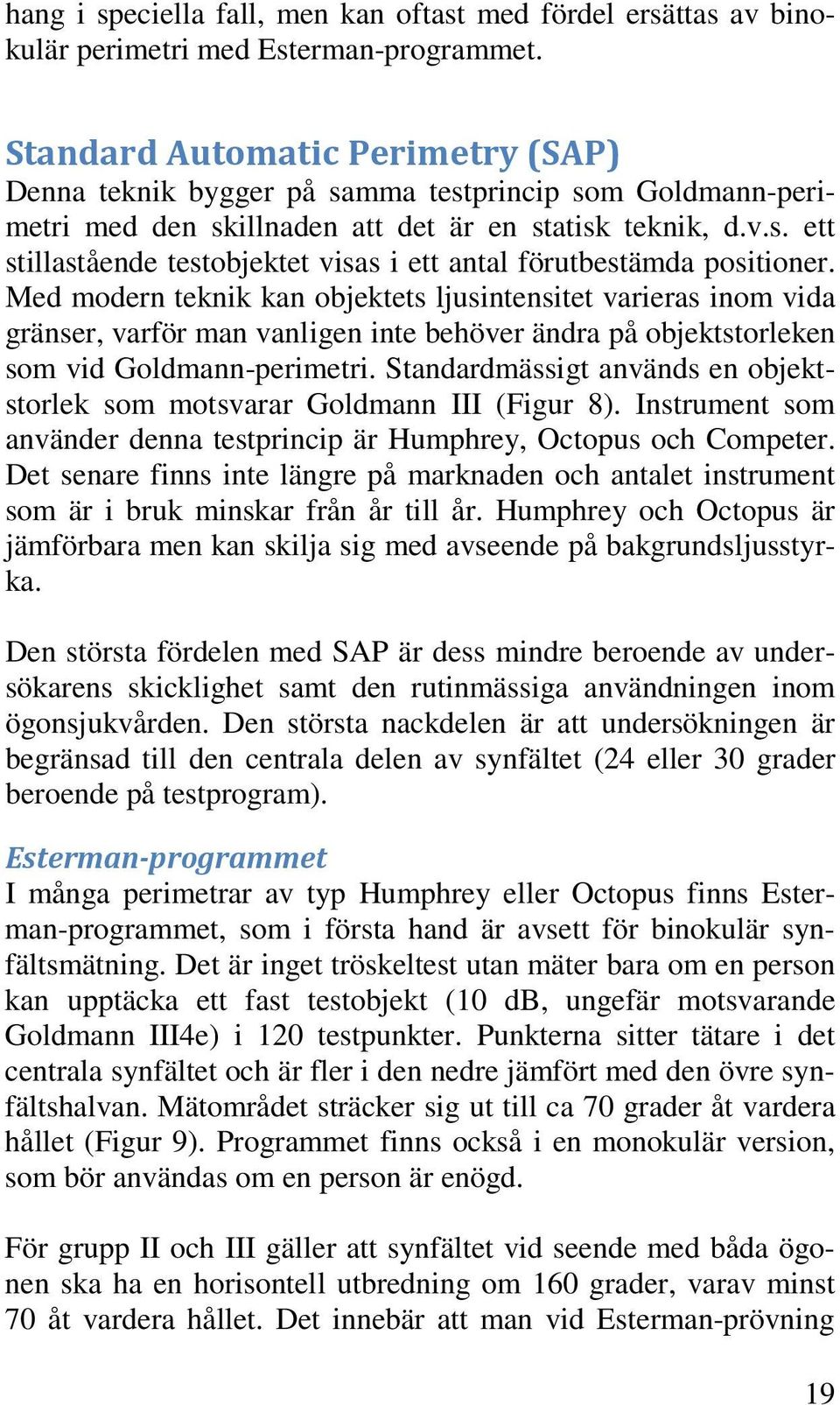 Med modern teknik kan objektets ljusintensitet varieras inom vida gränser, varför man vanligen inte behöver ändra på objektstorleken som vid Goldmann-perimetri.