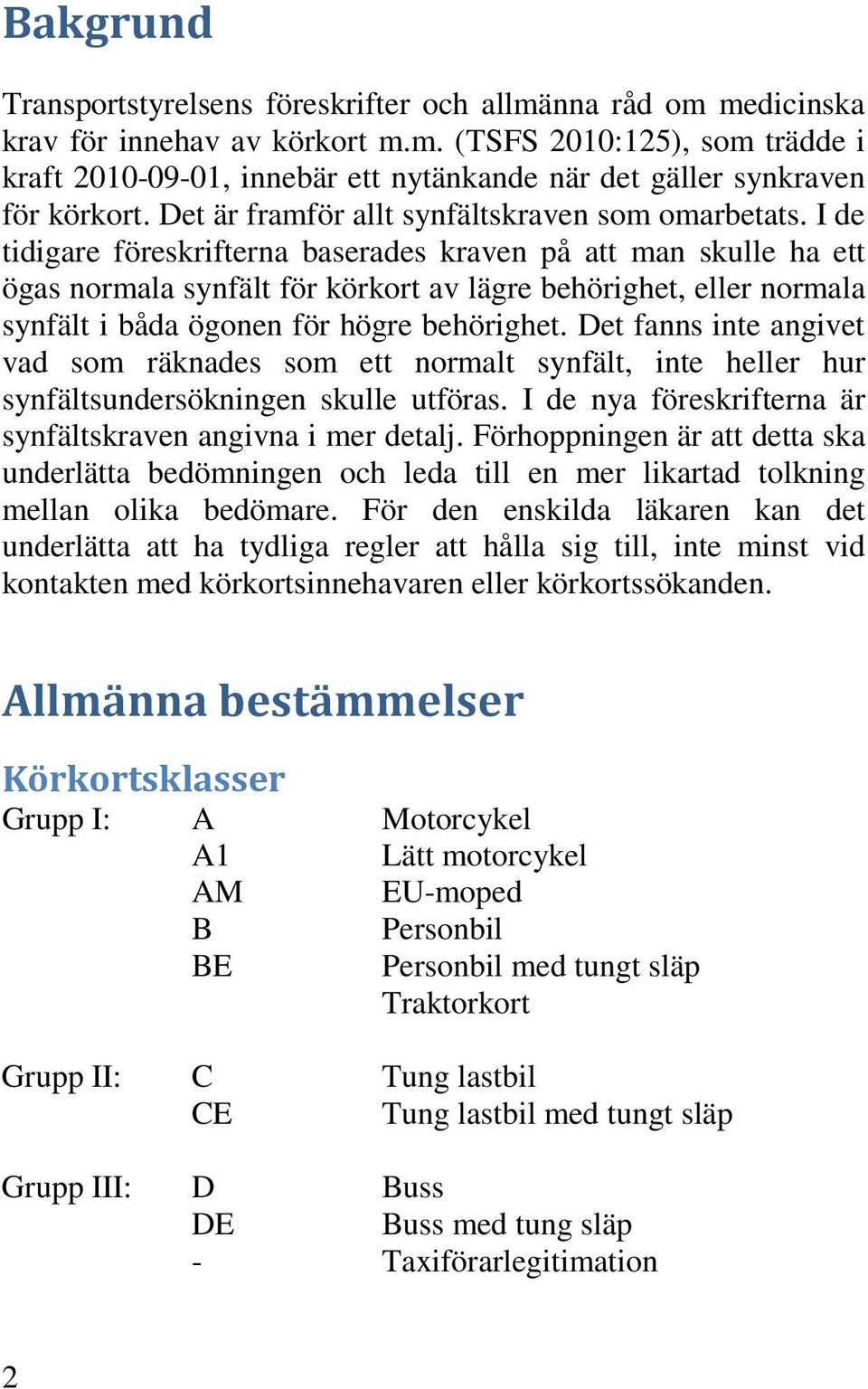 I de tidigare föreskrifterna baserades kraven på att man skulle ha ett ögas normala synfält för körkort av lägre behörighet, eller normala synfält i båda ögonen för högre behörighet.