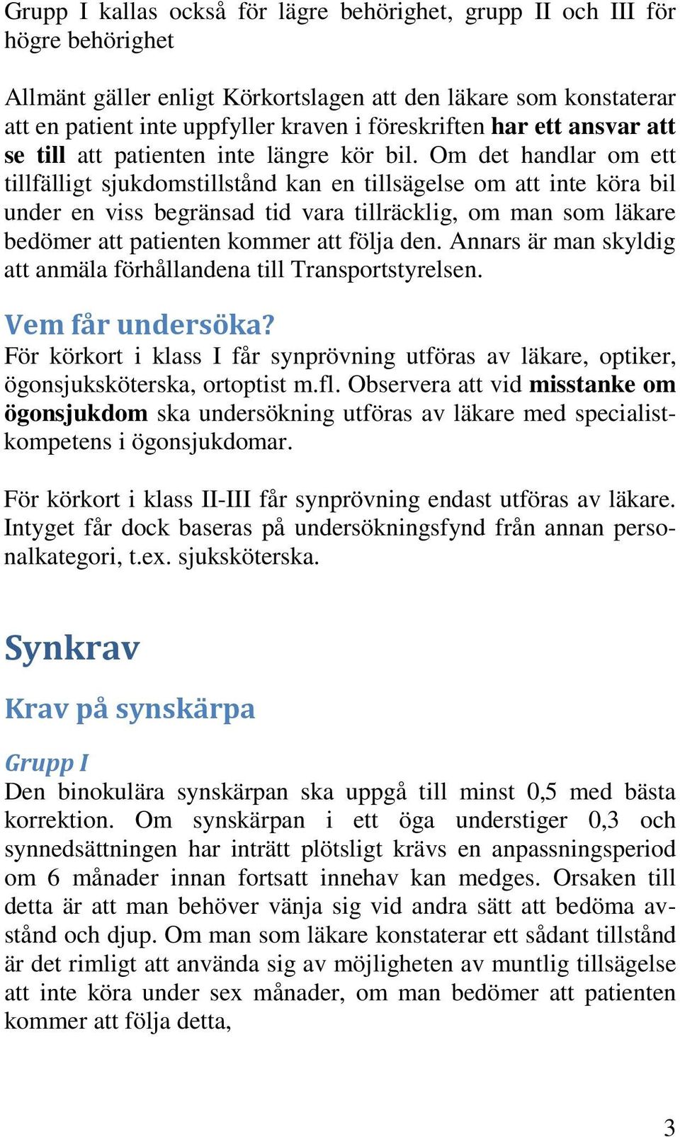 Om det handlar om ett tillfälligt sjukdomstillstånd kan en tillsägelse om att inte köra bil under en viss begränsad tid vara tillräcklig, om man som läkare bedömer att patienten kommer att följa den.