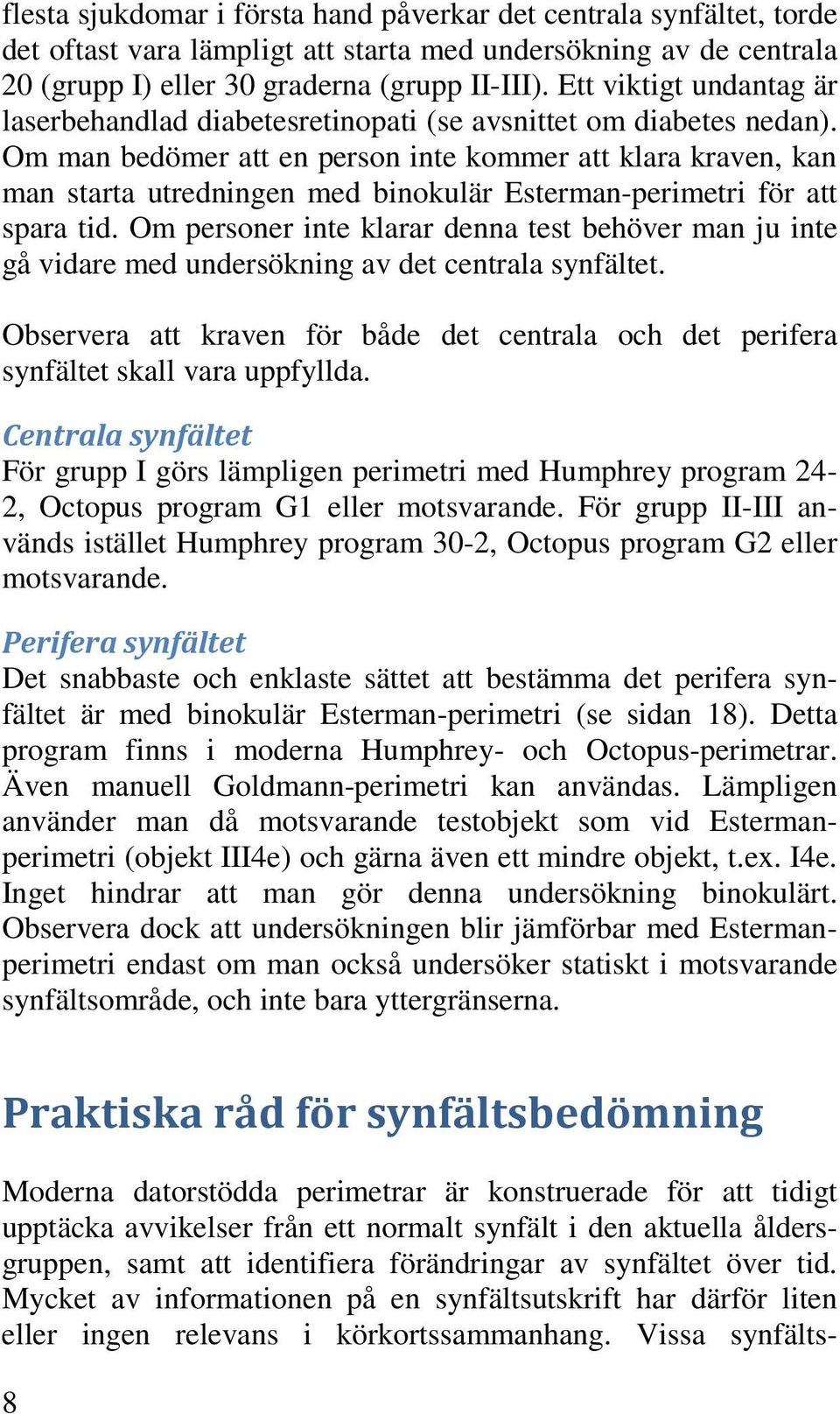 Om man bedömer att en person inte kommer att klara kraven, kan man starta utredningen med binokulär Esterman-perimetri för att spara tid.