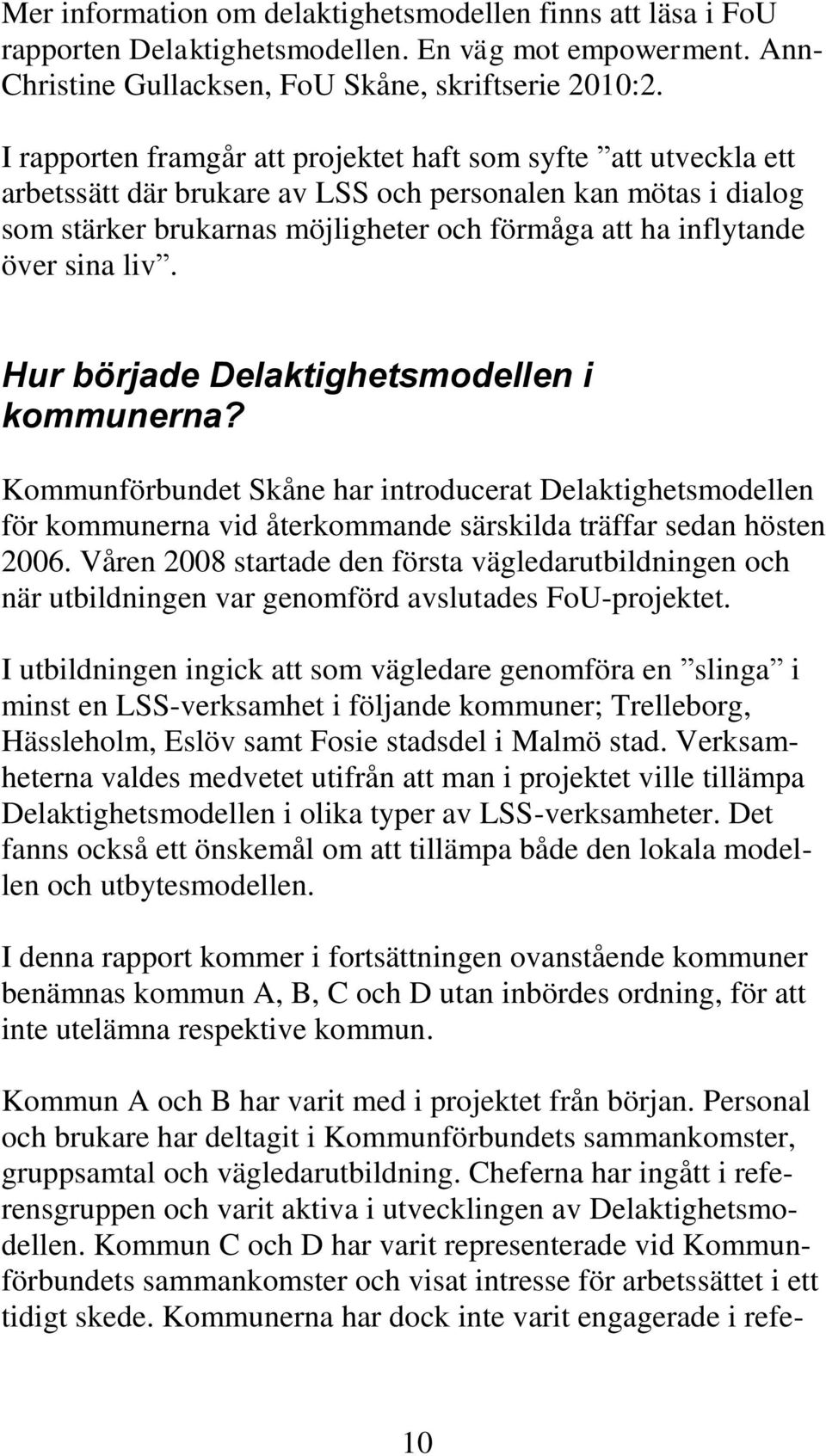 sina liv. Hur började Delaktighetsmodellen i kommunerna? Kommunförbundet Skåne har introducerat Delaktighetsmodellen för kommunerna vid återkommande särskilda träffar sedan hösten 2006.