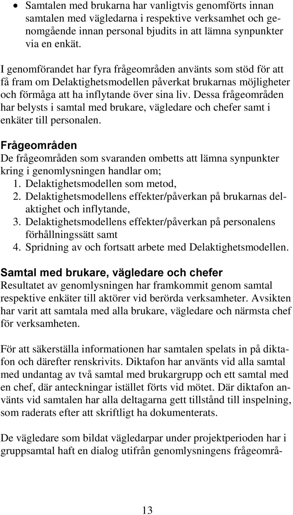 Dessa frågeområden har belysts i samtal med brukare, vägledare och chefer samt i enkäter till personalen.