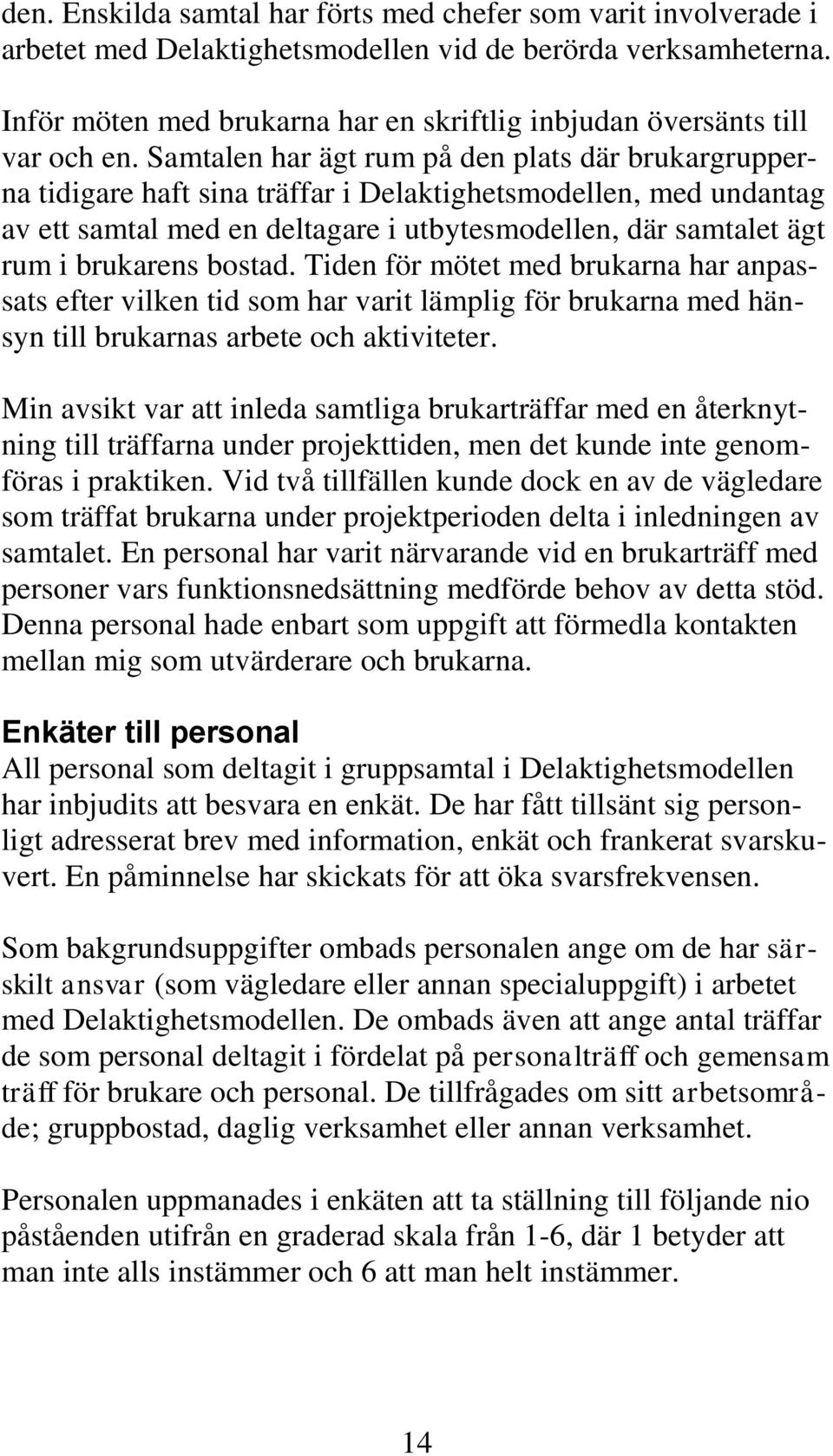 Samtalen har ägt rum på den plats där brukargrupperna tidigare haft sina träffar i Delaktighetsmodellen, med undantag av ett samtal med en deltagare i utbytesmodellen, där samtalet ägt rum i