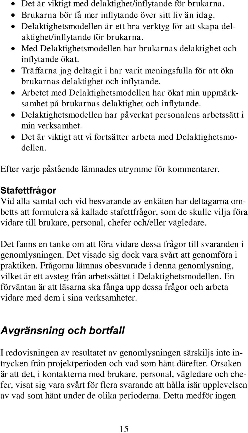 Arbetet med Delaktighetsmodellen har ökat min uppmärksamhet på brukarnas delaktighet och inflytande. Delaktighetsmodellen har påverkat personalens arbetssätt i min verksamhet.