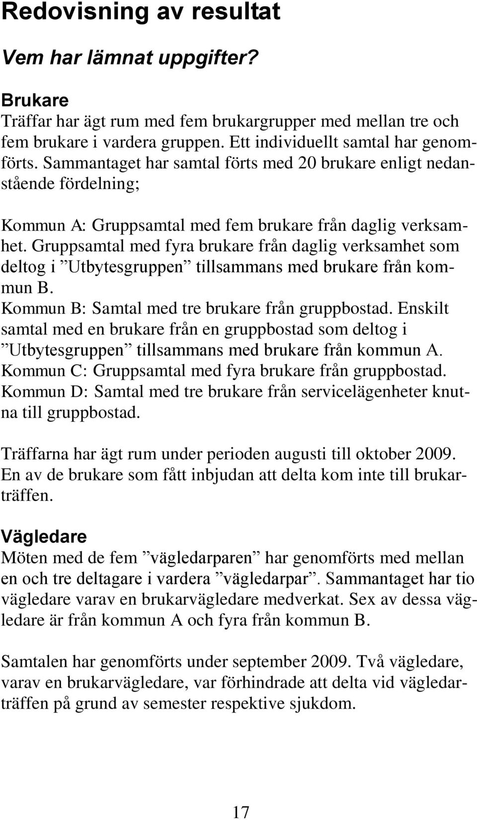 Gruppsamtal med fyra brukare från daglig verksamhet som deltog i Utbytesgruppen tillsammans med brukare från kommun B. Kommun B: Samtal med tre brukare från gruppbostad.