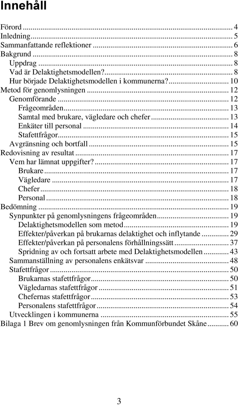 .. 15 Redovisning av resultat... 17 Vem har lämnat uppgifter?... 17 Brukare... 17 Vägledare... 17 Chefer... 18 Personal... 18 Bedömning... 19 Synpunkter på genomlysningens frågeområden.