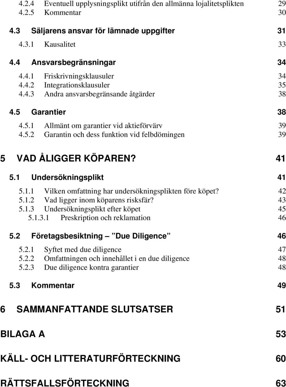 41 5.1 Undersökningsplikt 41 5.1.1 Vilken omfattning har undersökningsplikten före köpet? 42 5.1.2 Vad ligger inom köparens risksfär? 43 5.1.3 Undersökningsplikt efter köpet 45 5.1.3.1 Preskription och reklamation 46 5.