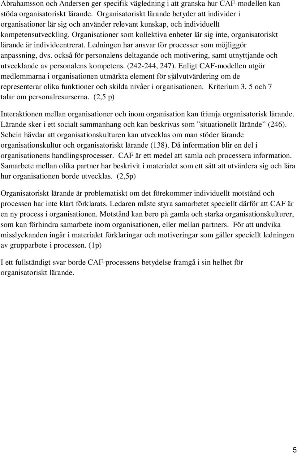 Organisationer som kollektiva enheter lär sig inte, organisatoriskt lärande är individcentrerat. Ledningen har ansvar för processer som möjliggör anpassning, dvs.