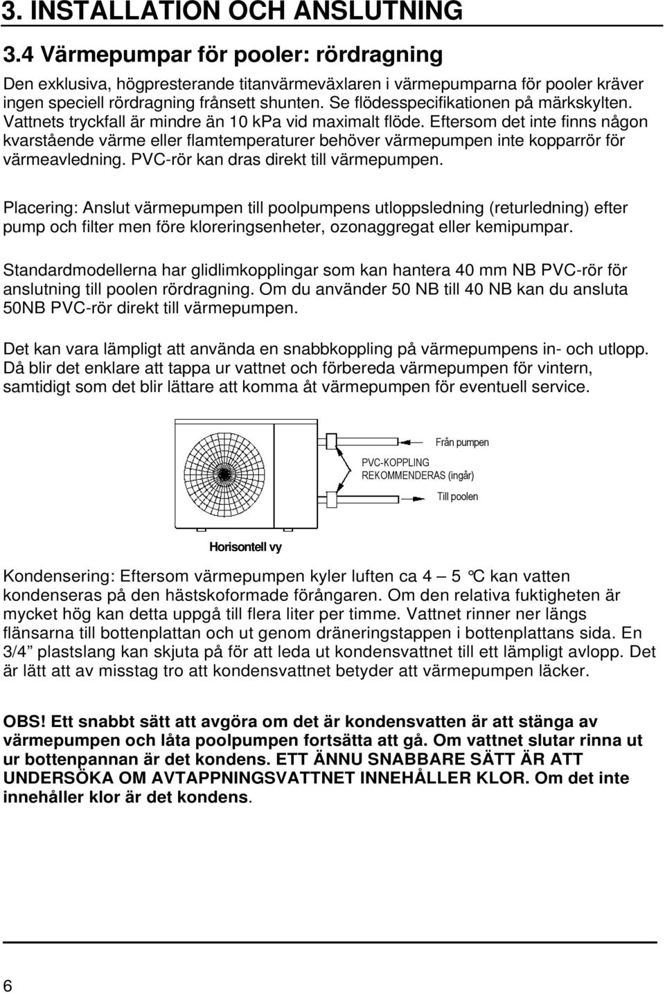 Eftersom det inte finns någon kvarstående värme eller flamtemperaturer behöver värmepumpen inte kopparrör för värmeavledning. PVC-rör kan dras direkt till värmepumpen.