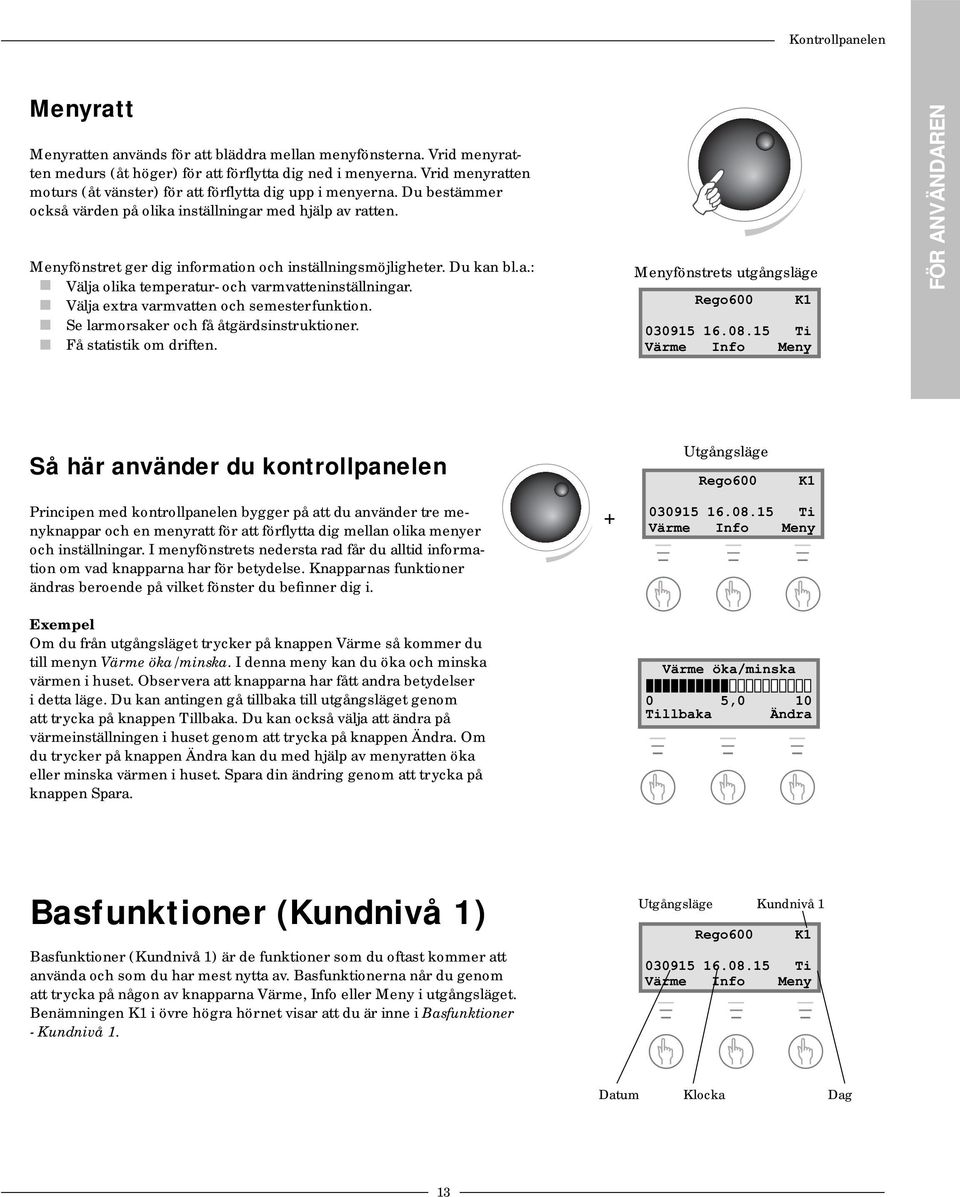 Menyfönstret ger dig information och inställningsmöjligheter. Du kan bl.a.: Välja olika temperatur- och varmvatteninställningar. Välja extra varmvatten och semesterfunktion.