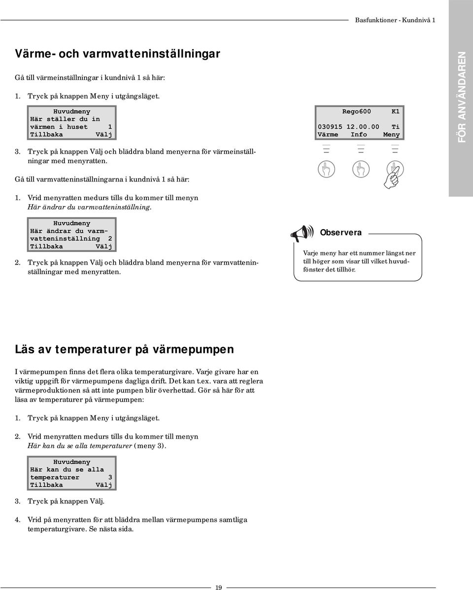 Vrid menyratten medurs tills du kommer till menyn Här ändrar du varmvatteninställning. Huvudmeny Här ändrar du varmvatteninställning 2 2.