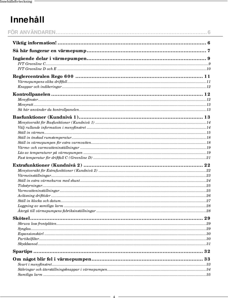 ..13 Basfunktioner (Kundnivå 1)... 13 Menyöversikt för Basfunktioner (Kundnivå 1)...14 Välj rullande information i menyfönstret...14 Ställ in värmen...15 Ställ in önskad rumstemperatur.