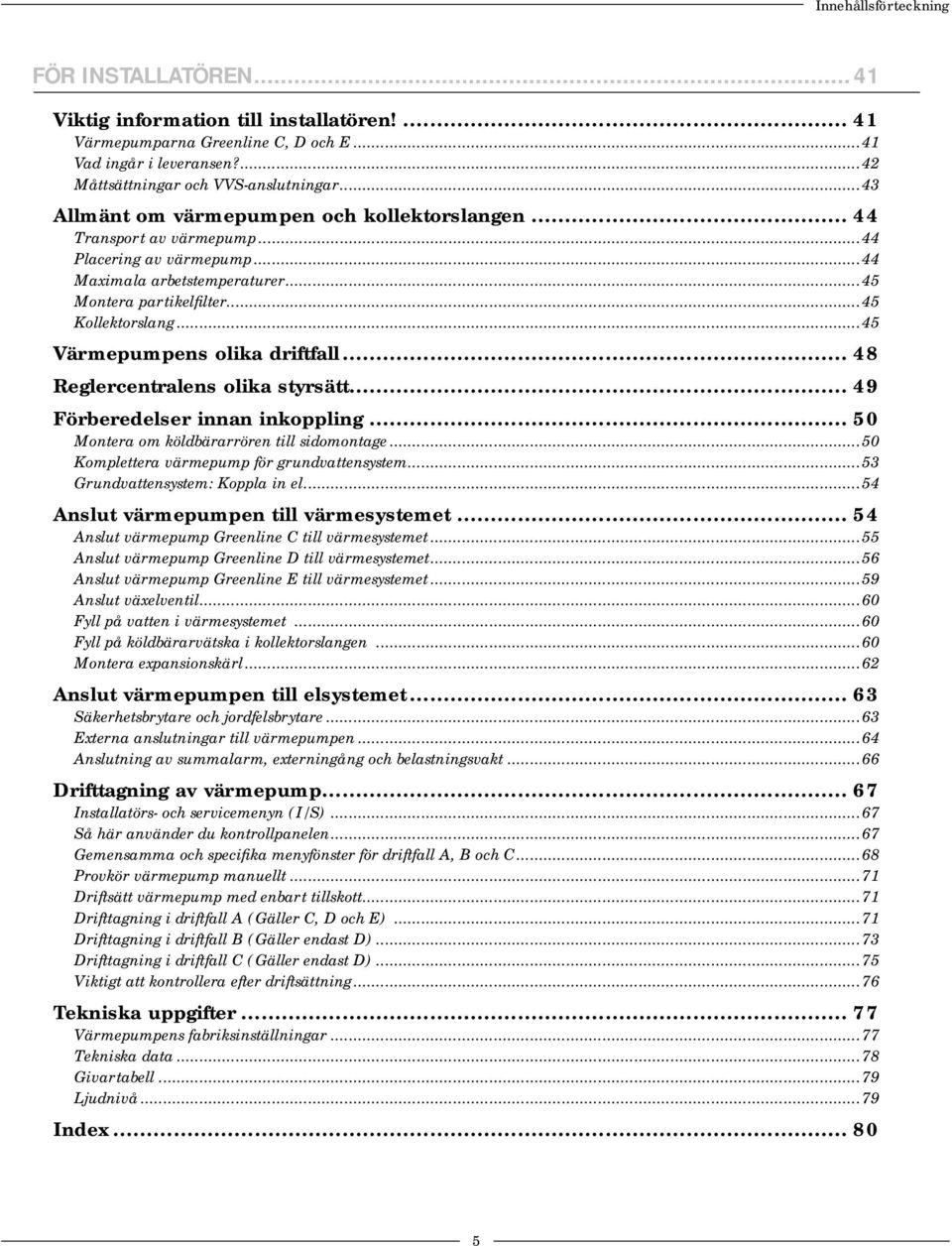 ..45 Värmepumpens olika driftfall... 48 Reglercentralens olika styrsätt... 49 Förberedelser innan inkoppling... 50 Montera om köldbärarrören till sidomontage.