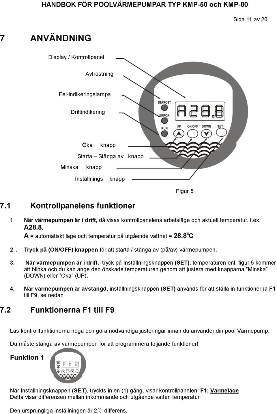 Tryck på (ON/OFF) knappen för att starta / stänga av (på/av) värmepumpen. 3. När värmepumpen är i drift, tryck på Inställningsknappen (SET), temperaturen enl.