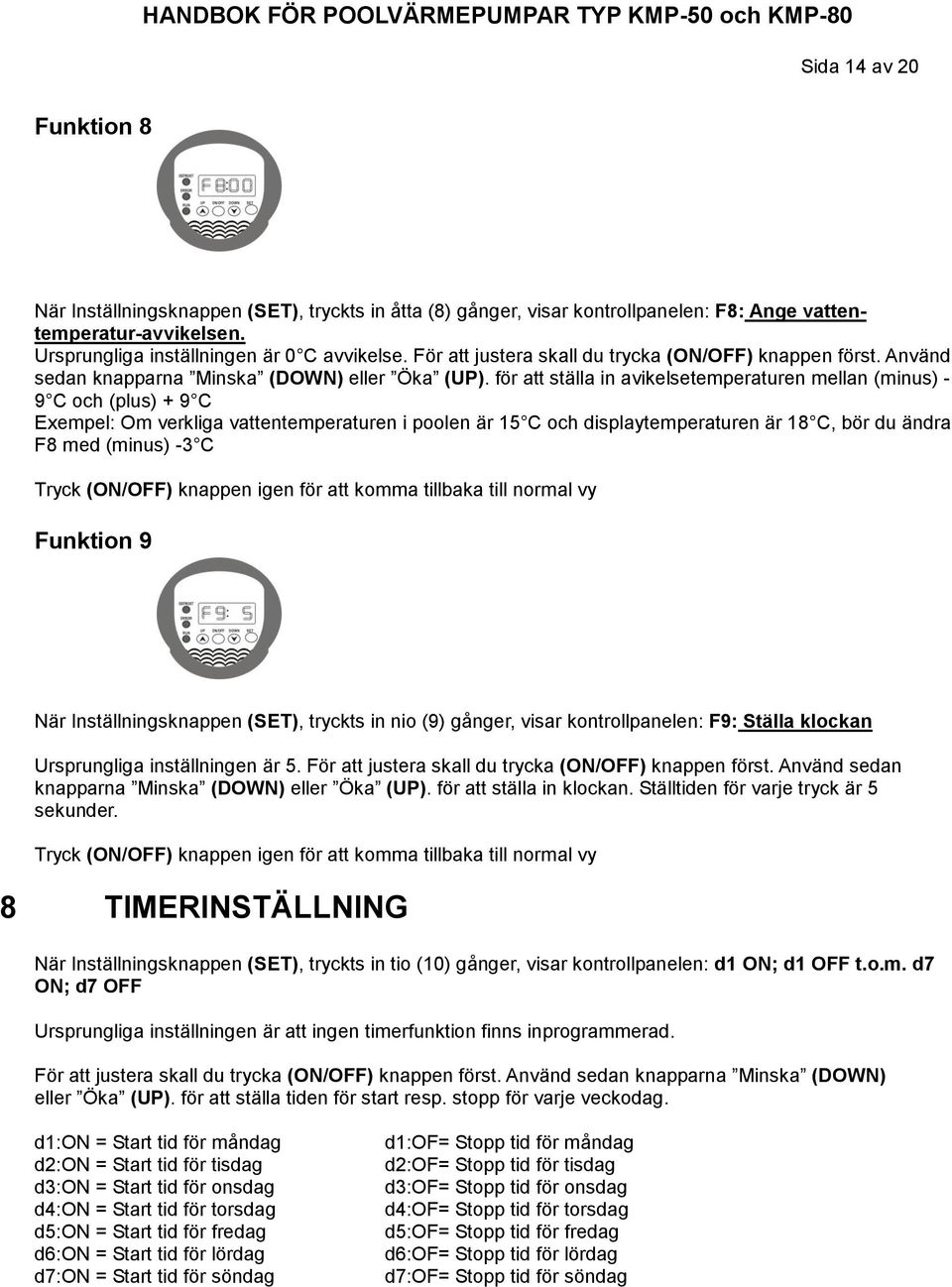 för att ställa in avikelsetemperaturen mellan (minus) - 9 C och (plus) + 9 C Exempel: Om verkliga vattentemperaturen i poolen är 15 C och displaytemperaturen är 18 C, bör du ändra F8 med (minus) -3 C