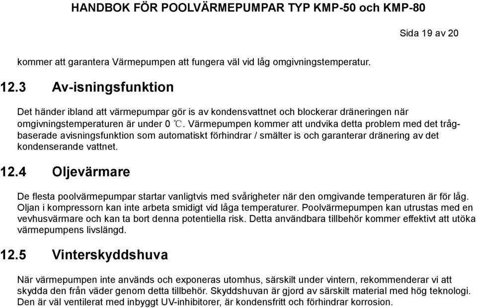 Värmepumpen kommer att undvika detta problem med det trågbaserade avisningsfunktion som automatiskt förhindrar / smälter is och garanterar dränering av det kondenserande vattnet. 12.