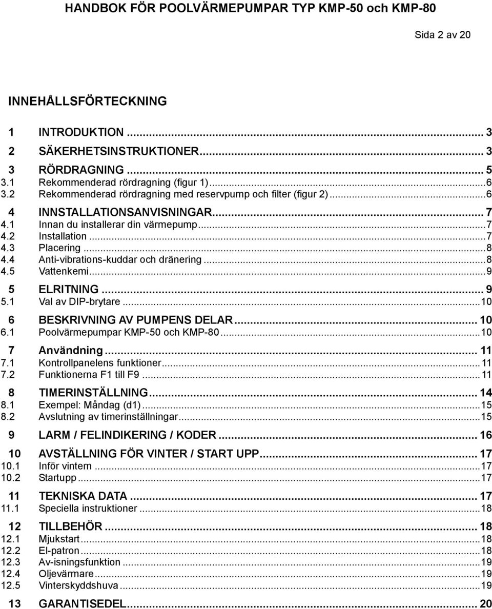 4 Anti-vibrations-kuddar och dränering... 8 4.5 Vattenkemi... 9 5 ELRITNING... 9 5.1 Val av DIP-brytare... 10 6 BESKRIVNING AV PUMPENS DELAR... 10 6.1 Poolvärmepumpar KMP-50 och KMP-80.