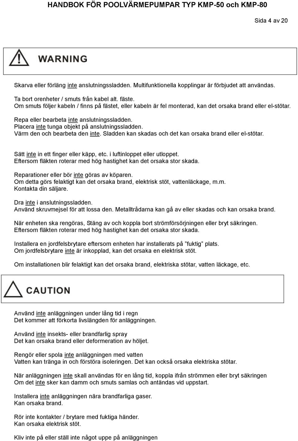 Placera inte tunga objekt på anslutningssladden. Värm den och bearbeta den inte. Sladden kan skadas och det kan orsaka brand eller el-stötar. Sätt inte in ett finger eller käpp, etc.