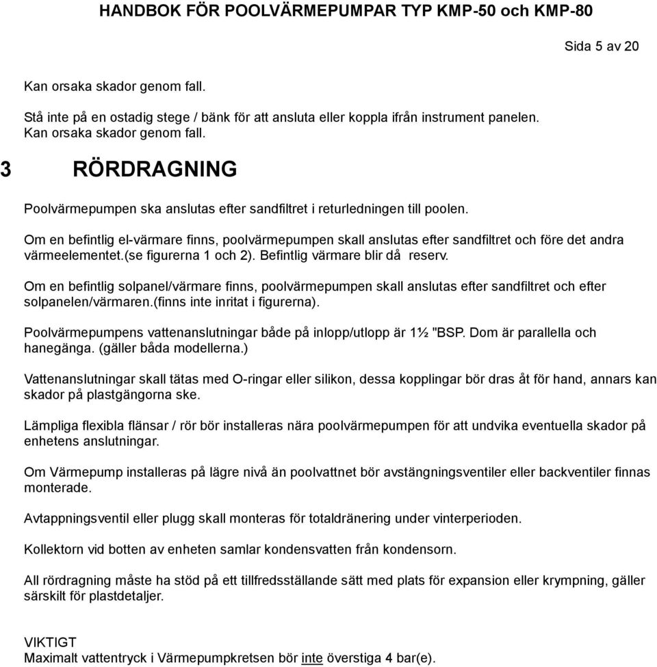 Om en befintlig solpanel/värmare finns, poolvärmepumpen skall anslutas efter sandfiltret och efter solpanelen/värmaren.(finns inte inritat i figurerna).