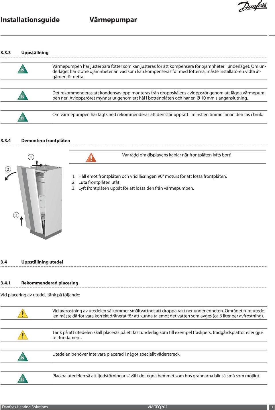 Det rekommenderas att kondensavlopp monteras från droppskålens avloppsrör genom att lägga värmepumpen ner. Avloppsröret mynnar ut genom ett hål i bottenplåten och har en Ø 10 mm slanganslutning.