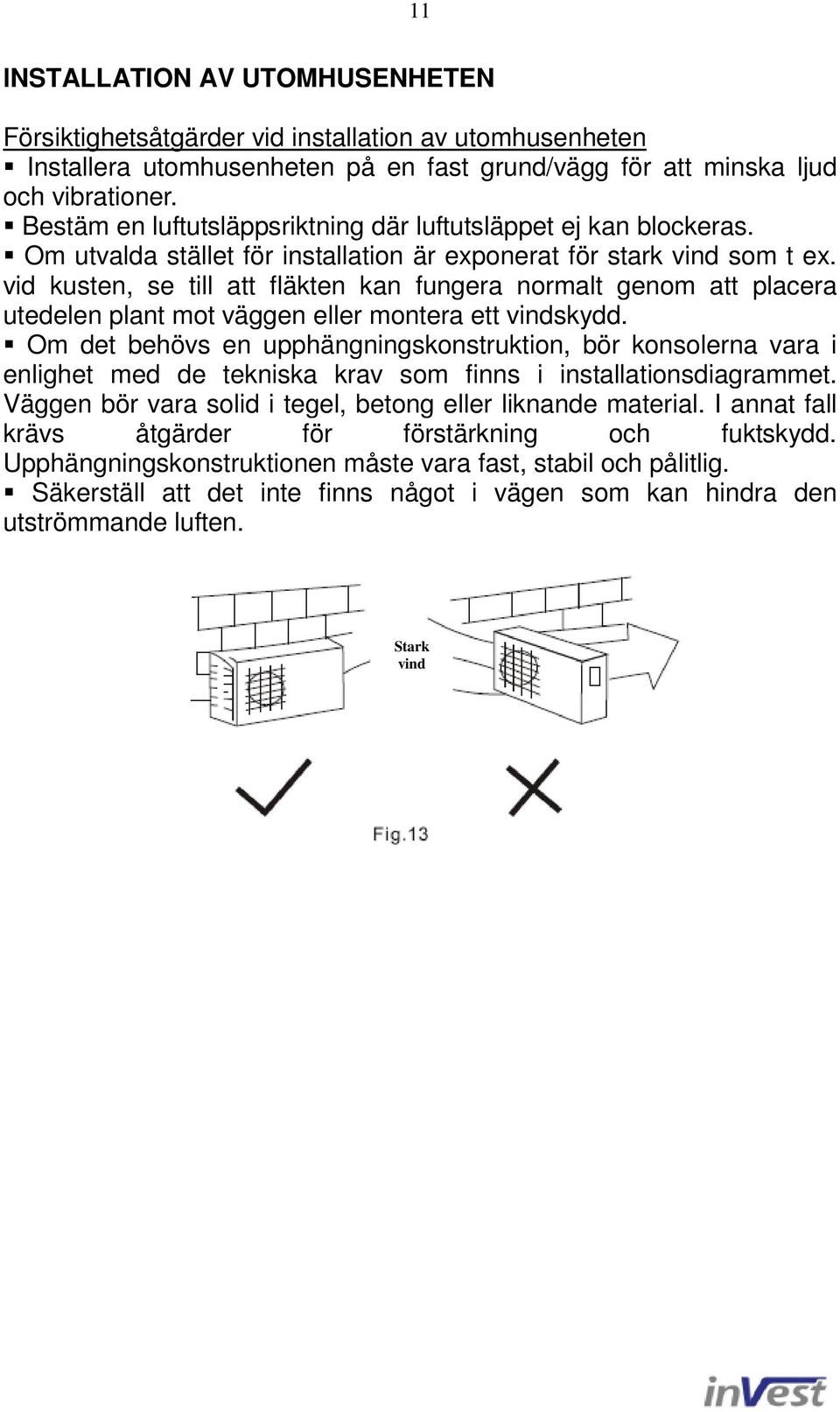 vid kusten, se till att fläkten kan fungera normalt genom att placera utedelen plant mot väggen eller montera ett vindskydd.