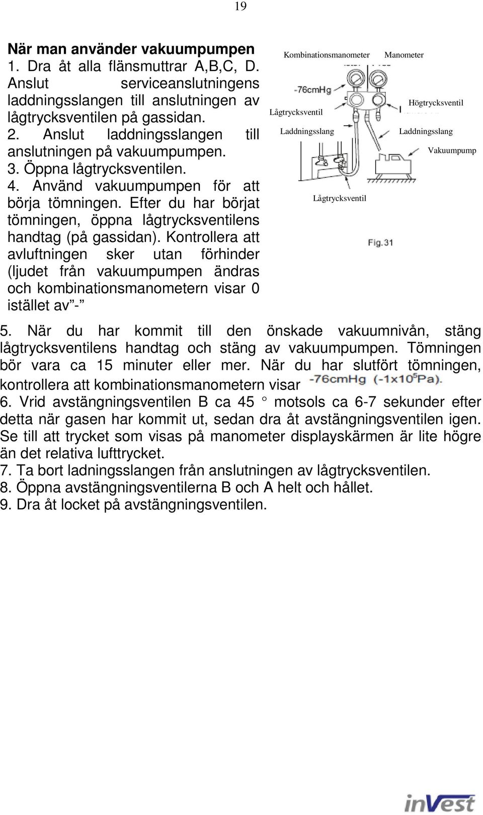 Efter du har börjat tömningen, öppna lågtrycksventilens handtag (på gassidan).