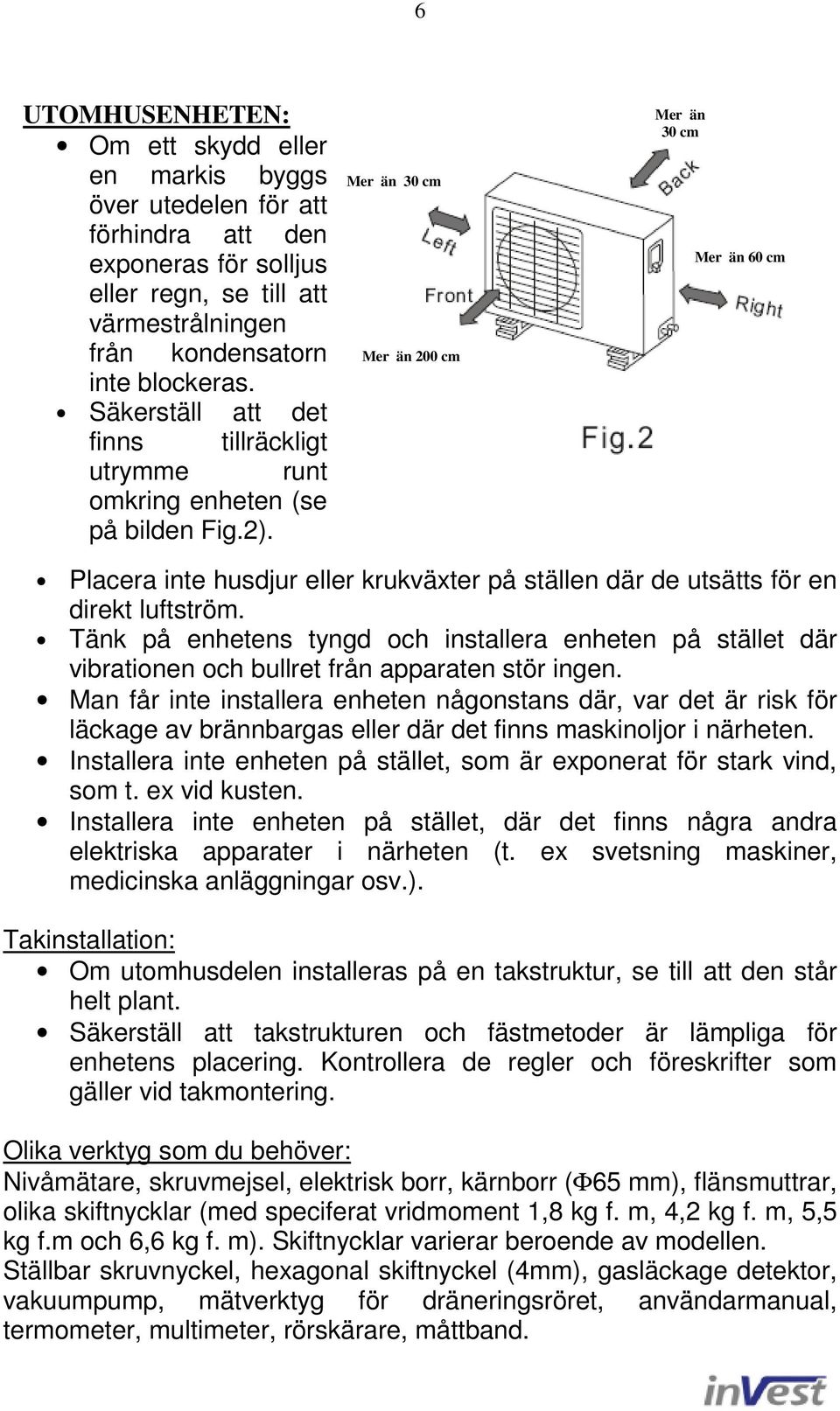 Placera inte husdjur eller krukväxter på ställen där de utsätts för en direkt luftström. Tänk på enhetens tyngd och installera enheten på stället där vibrationen och bullret från apparaten stör ingen.