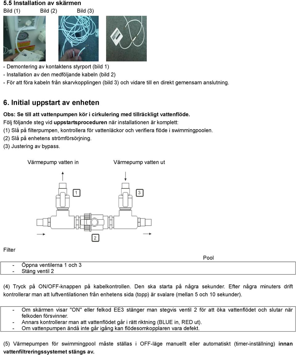 Följ följande steg vid uppstartsproceduren när installationen är komplett: (1) Slå på filterpumpen, kontrollera för vattenläckor och verifiera flöde i swimmingpoolen.