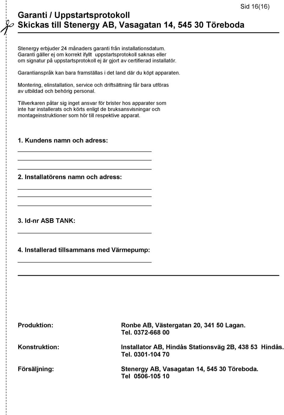 Garantianspråk kan bara framställas i det land där du köpt apparaten. Montering, elinstallation, service och driftsättning får bara utföras av utbildad och behörig personal.