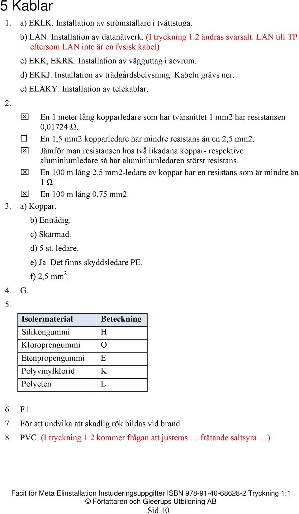 En 1 meter lång kopparledare som har tvärsnittet 1 mm2 har resistansen 0,01724 Ω. En 1,5 mm2 kopparledare har mindre resistans än en 2,5 mm2.