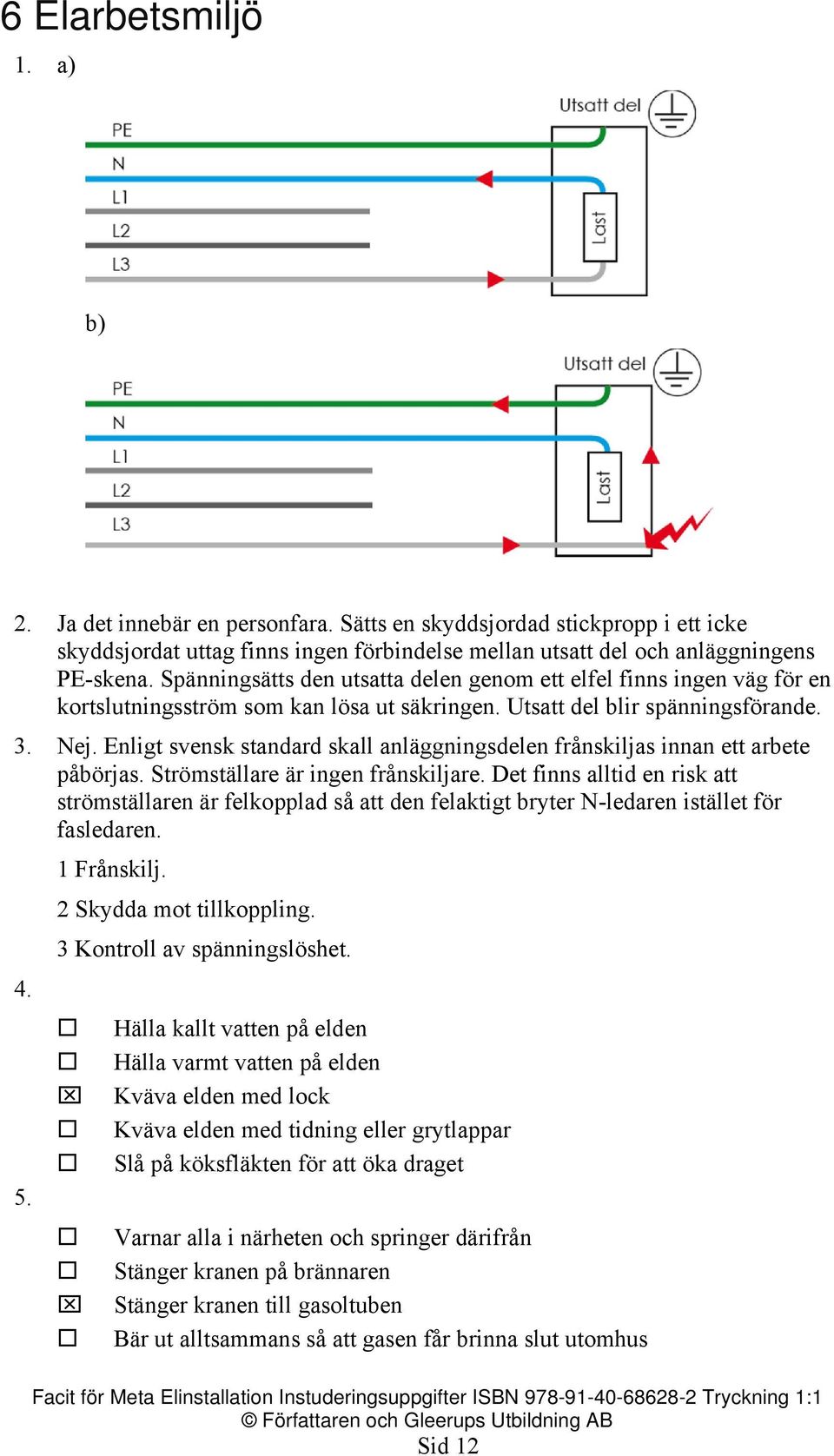 Enligt svensk standard skall anläggningsdelen frånskiljas innan ett arbete påbörjas. Strömställare är ingen frånskiljare.